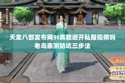 天龙八部发布网5t真能避开私服陷阱吗老鸟亲测防坑三步法 天龙八部发布网5t真能避开私服陷阱吗老鸟亲测防坑三步法