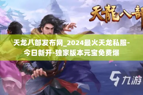 天龙八部发布网_2024最火天龙私服-今日新开-独家版本元宝免费爆 天龙八部发布网_2024最火天龙私服-今日新开-独家版本元宝免费爆