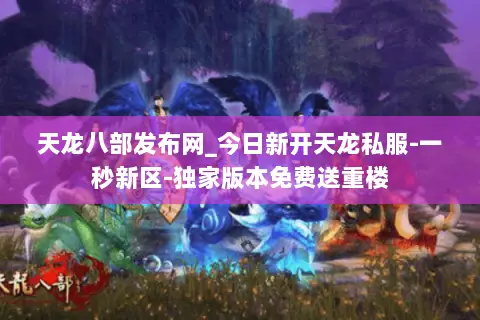 天龙八部发布网_今日新开天龙私服-一秒新区-独家版本免费送重楼