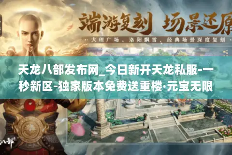 天龙八部发布网_今日新开天龙私服-一秒新区-独家版本免费送重楼·元宝无限刷 天龙八部发布网_今日新开天龙私服-一秒新区-独家版本免费送重楼·元宝无限刷