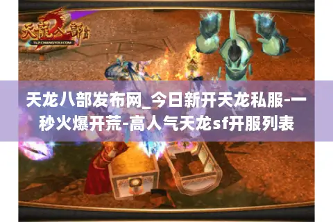 天龙八部发布网_今日新开天龙私服-一秒火爆开荒-高人气天龙sf开服列表