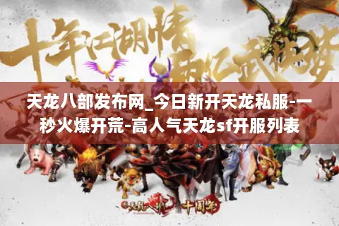 天龙八部发布网_今日新开天龙私服-一秒火爆开荒-高人气天龙sf开服列表