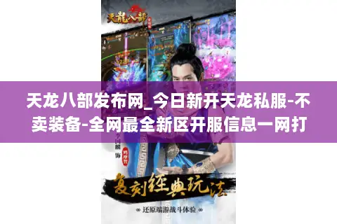 天龙八部发布网_今日新开天龙私服-不卖装备-全网最全新区开服信息一网打尽 天龙八部发布网_今日新开天龙私服-不卖装备-全网最全新区开服信息一网打尽
