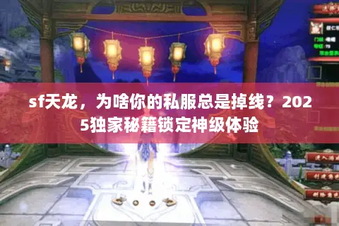 sf天龙,为啥你的私服总是掉线?2025独家秘籍锁定神级体验 sf天龙,为啥你的私服总是掉线?2025独家秘籍锁定神级体验