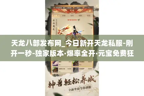 天龙八部发布网_今日新开天龙私服-刚开一秒-独家版本·爆率全开·元宝免费狂送