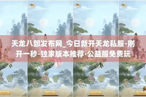 天龙八部发布网_今日新开天龙私服-刚开一秒-独家版本推荐·公益服免费玩 天龙八部发布网_今日新开天龙私服-刚开一秒-独家版本推荐·公益服免费玩