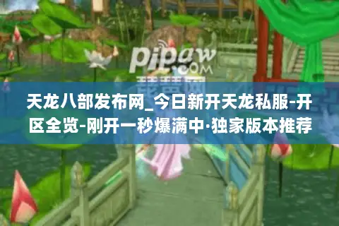 天龙八部发布网_今日新开天龙私服-开区全览-刚开一秒爆满中·独家版本推荐 天龙八部发布网_今日新开天龙私服-开区全览-刚开一秒爆满中·独家版本推荐