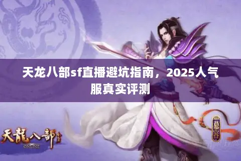 天龙八部sf直播避坑指南,2025人气服真实评测 天龙八部sf直播避坑指南,2025人气服真实评测