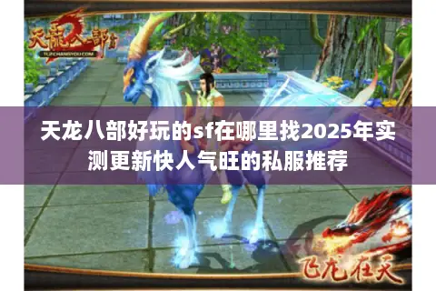 天龙八部好玩的sf在哪里找2025年实测更新快人气旺的私服推荐