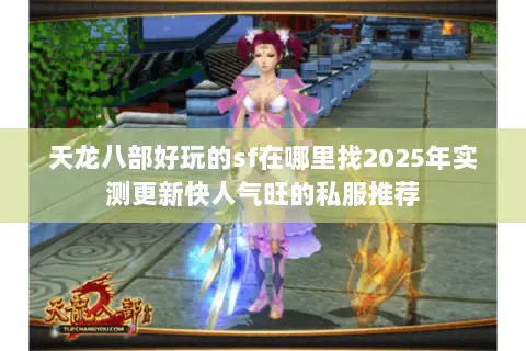 天龙八部好玩的sf在哪里找2025年实测更新快人气旺的私服推荐