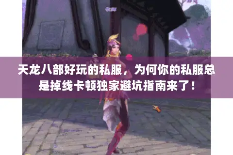 天龙八部好玩的私服，为何你的私服总是掉线卡顿独家避坑指南来了！