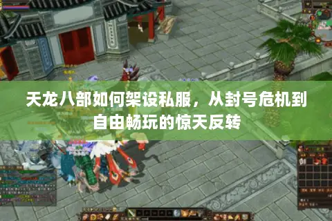 天龙八部如何架设私服,从封号危机到自由畅玩的惊天反转 天龙八部如何架设私服,从封号危机到自由畅玩的惊天反转