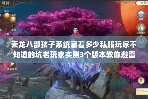 天龙八部孩子系统藏着多少私服玩家不知道的坑老玩家实测3个版本教你避雷 天龙八部孩子系统藏着多少私服玩家不知道的坑老玩家实测3个版本教你避雷