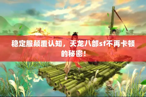 稳定服颠覆认知,天龙八部sf不再卡顿的秘密! 稳定服颠覆认知,天龙八部sf不再卡顿的秘密!