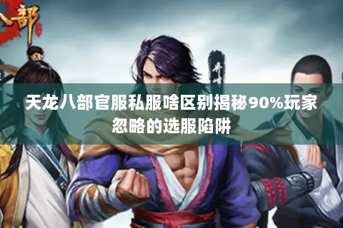 天龙八部官服私服啥区别揭秘90%玩家忽略的选服陷阱 天龙八部官服私服啥区别揭秘90%玩家忽略的选服陷阱
