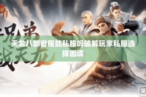 天龙八部官服能私服吗破解玩家私服选择困境