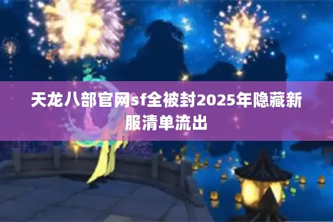 天龙八部官网sf全被封2025年隐藏新服清单流出 天龙八部官网sf全被封2025年隐藏新服清单流出