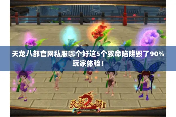 天龙八部官网私服哪个好这5个致命陷阱毁了90%玩家体验! 天龙八部官网私服哪个好这5个致命陷阱毁了90%玩家体验!
