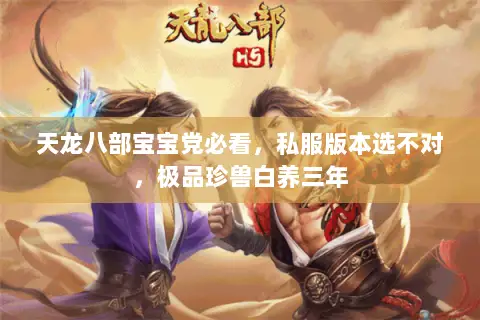 天龙八部宝宝党必看,私服版本选不对,极品珍兽白养三年 天龙八部宝宝党必看,私服版本选不对,极品珍兽白养三年