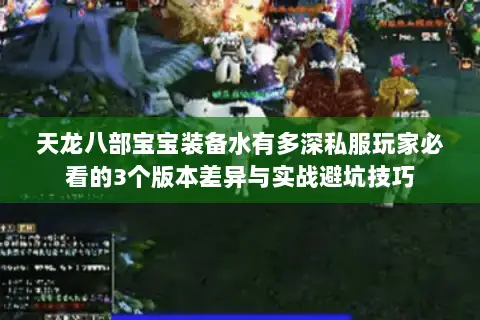 天龙八部宝宝装备水有多深私服玩家必看的3个版本差异与实战避坑技巧 天龙八部宝宝装备水有多深私服玩家必看的3个版本差异与实战避坑技巧
