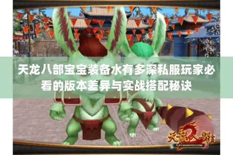 天龙八部宝宝装备水有多深私服玩家必看的版本差异与实战搭配秘诀 天龙八部宝宝装备水有多深私服玩家必看的版本差异与实战搭配秘诀