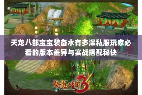 天龙八部宝宝装备水有多深私服玩家必看的版本差异与实战搭配秘诀 天龙八部宝宝装备水有多深私服玩家必看的版本差异与实战搭配秘诀