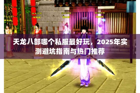 天龙八部哪个私服最好玩，2025年实测避坑指南与热门推荐