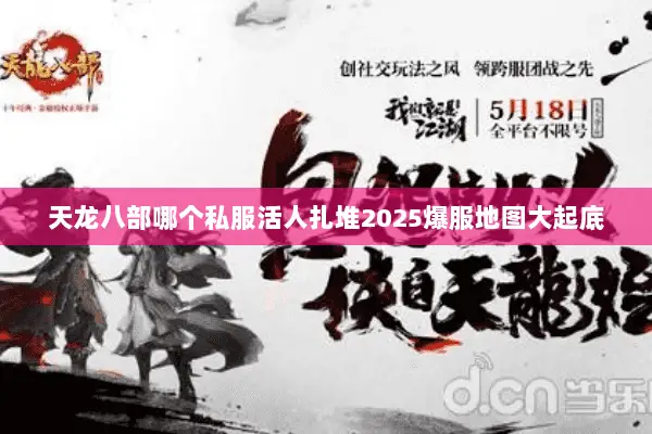 天龙八部哪个私服活人扎堆2025爆服地图大起底 天龙八部哪个私服活人扎堆2025爆服地图大起底