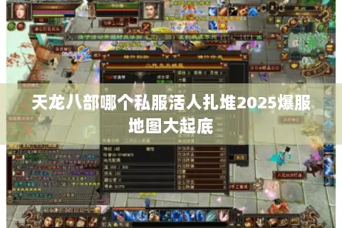 天龙八部哪个私服活人扎堆2025爆服地图大起底 天龙八部哪个私服活人扎堆2025爆服地图大起底
