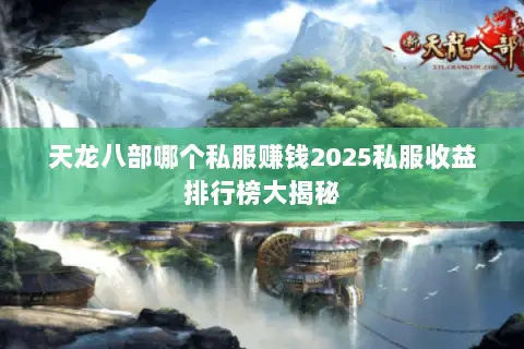 天龙八部哪个私服赚钱2025私服收益排行榜大揭秘 天龙八部哪个私服赚钱2025私服收益排行榜大揭秘