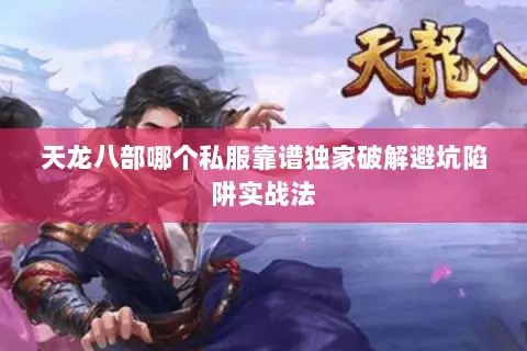 天龙八部哪个私服靠谱独家破解避坑陷阱实战法 天龙八部哪个私服靠谱独家破解避坑陷阱实战法
