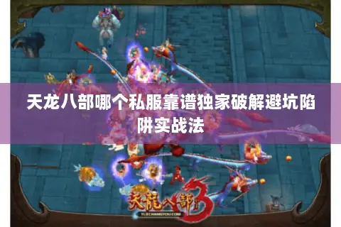 天龙八部哪个私服靠谱独家破解避坑陷阱实战法 天龙八部哪个私服靠谱独家破解避坑陷阱实战法