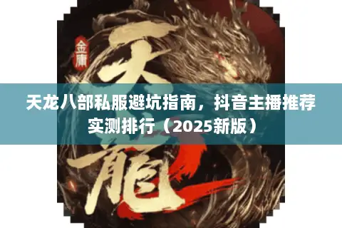 天龙八部私服避坑指南,抖音主播推荐实测排行(2025新版) 天龙八部私服避坑指南,抖音主播推荐实测排行(2025新版)