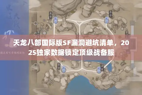 天龙八部国际版SF漏洞避坑清单,2025独家数据锁定顶级战备服 天龙八部国际版SF漏洞避坑清单,2025独家数据锁定顶级战备服