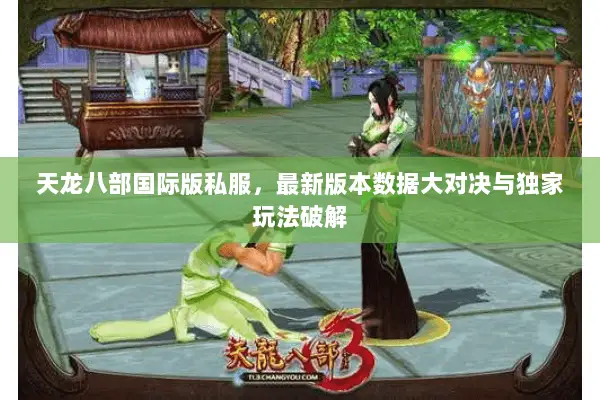 天龙八部国际版私服，最新版本数据大对决与独家玩法破解
