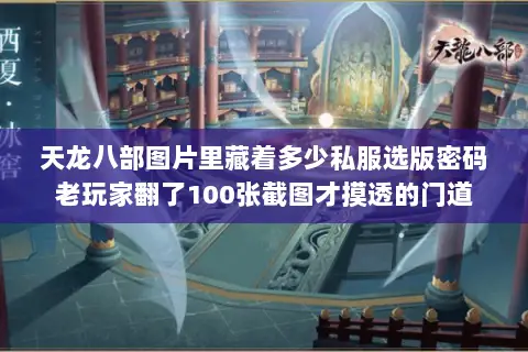 天龙八部图片里藏着多少私服选版密码老玩家翻了100张截图才摸透的门道