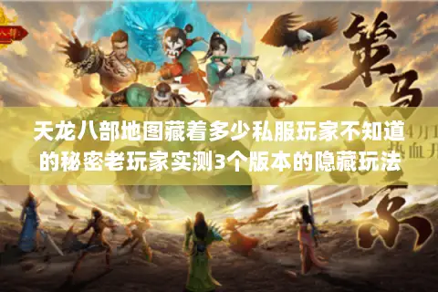 天龙八部地图藏着多少私服玩家不知道的秘密老玩家实测3个版本的隐藏玩法 天龙八部地图藏着多少私服玩家不知道的秘密老玩家实测3个版本的隐藏玩法