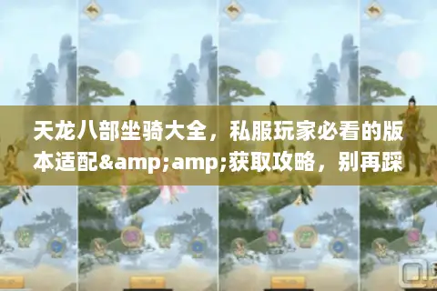 天龙八部坐骑大全,私服玩家必看的版本适配&获取攻略,别再踩收集坑! 天龙八部坐骑大全,私服玩家必看的版本适配&获取攻略,别再踩收集坑!