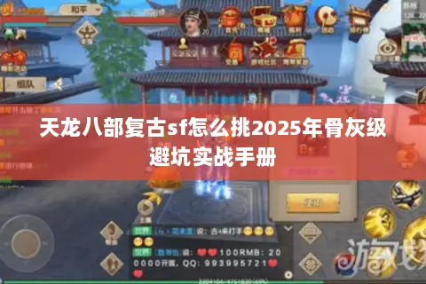天龙八部复古sf怎么挑2025年骨灰级避坑实战手册 天龙八部复古sf怎么挑2025年骨灰级避坑实战手册