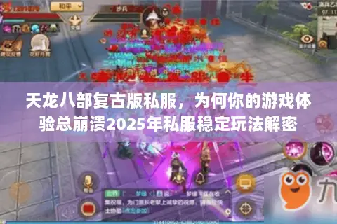 天龙八部复古版私服,为何你的游戏体验总崩溃2025年私服稳定玩法解密 天龙八部复古版私服,为何你的游戏体验总崩溃2025年私服稳定玩法解密