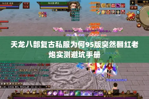 天龙八部复古私服为何95版突然翻红老炮实测避坑手册 天龙八部复古私服为何95版突然翻红老炮实测避坑手册