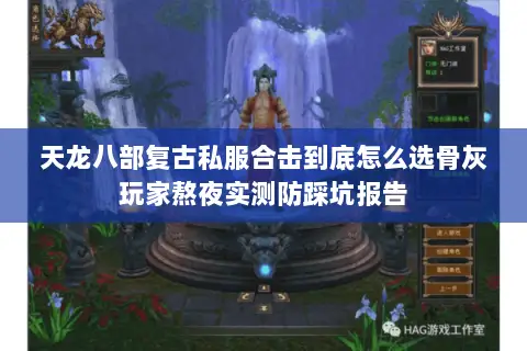 天龙八部复古私服合击到底怎么选骨灰玩家熬夜实测防踩坑报告 天龙八部复古私服合击到底怎么选骨灰玩家熬夜实测防踩坑报告