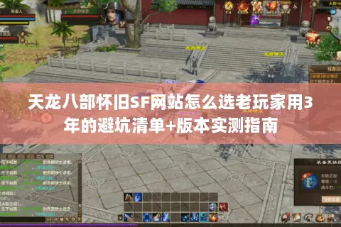 天龙八部怀旧SF网站怎么选老玩家用3年的避坑清单+版本实测指南 天龙八部怀旧SF网站怎么选老玩家用3年的避坑清单+版本实测指南