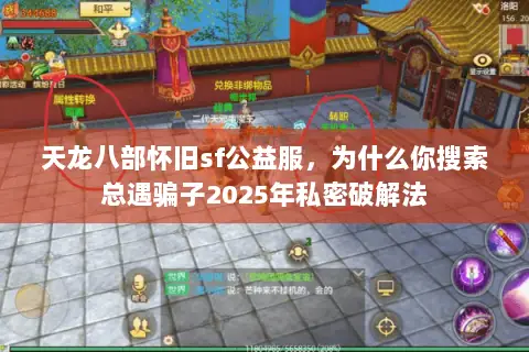 天龙八部怀旧sf公益服，为什么你搜索总遇骗子2025年私密破解法
