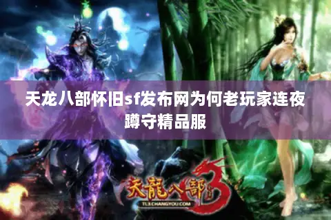 天龙八部怀旧sf发布网为何老玩家连夜蹲守精品服 天龙八部怀旧sf发布网为何老玩家连夜蹲守精品服