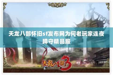 天龙八部怀旧sf发布网为何老玩家连夜蹲守精品服 天龙八部怀旧sf发布网为何老玩家连夜蹲守精品服