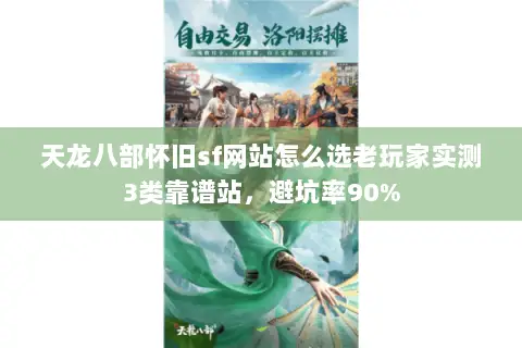 天龙八部怀旧sf网站怎么选老玩家实测3类靠谱站,避坑率90% 天龙八部怀旧sf网站怎么选老玩家实测3类靠谱站,避坑率90%