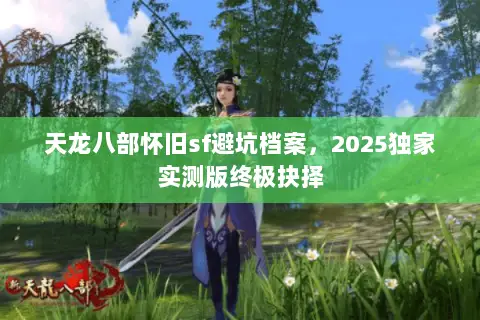 天龙八部怀旧sf避坑档案,2025独家实测版终极抉择 天龙八部怀旧sf避坑档案,2025独家实测版终极抉择