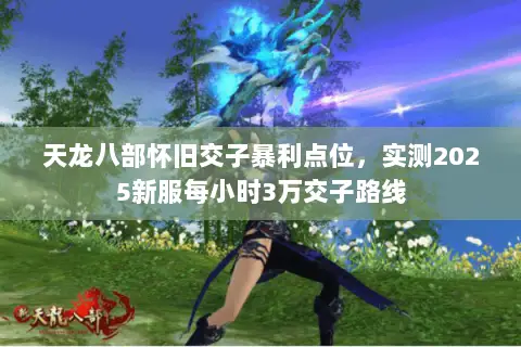 天龙八部怀旧交子暴利点位,实测2025新服每小时3万交子路线 天龙八部怀旧交子暴利点位,实测2025新服每小时3万交子路线