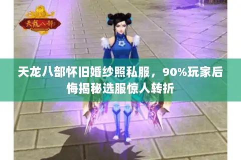 天龙八部怀旧婚纱照私服，90%玩家后悔揭秘选服惊人转折